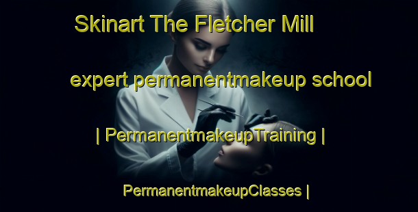 Skinart The Fletcher Mill expert permanentmakeup school | PermanentmakeupTraining | PermanentmakeupClasses | SkinartTraining-United States